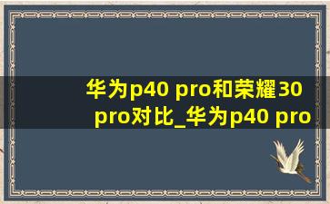 华为p40 pro和荣耀30 pro对比_华为p40 pro和荣耀30 pro+拍照对比